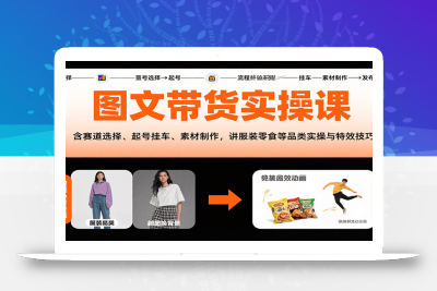图文带货实操课，含赛道选择、起号挂车、素材制作，讲服装零食等品类实操与特效技巧