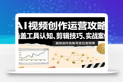 AI视频创作运营攻略：涵盖工具认知、剪辑技巧、实战案例、高效创作及账号定位变现等