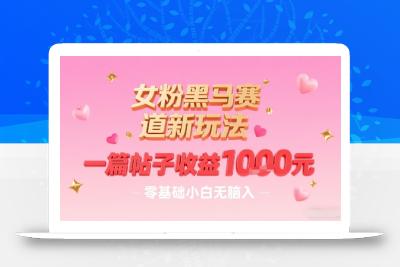 女粉黑马赛道新玩法，一篇帖子收益1k，零基础小白无脑入非常适合