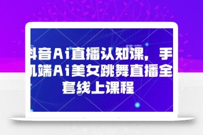 抖音Ai直播认知课，手机端Ai美女跳舞直播全套线上课程
