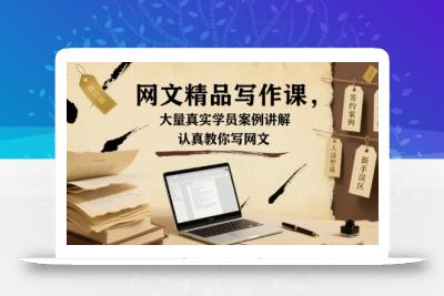网文精品写作课，大量真实学员案例讲解，认真教你写网文