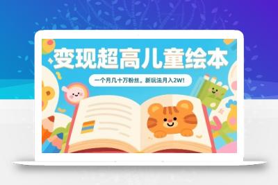 变现超高儿童绘本，一个月几十万粉丝，新玩法月入2W