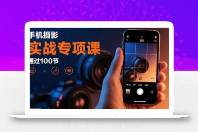 手机摄影实战专项课：通过100节实操课程实现从入门到精通的技能进阶