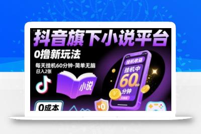 抖音旗下小说平台0撸新玩法，每天挂机60分钟，简单无脑，日入2张【揭秘】