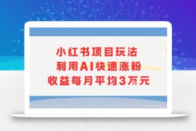 小红书商单项目新玩法，利用AI快速涨粉收益每月平均3W
