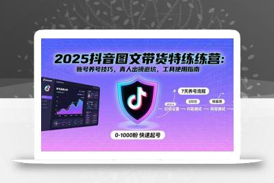 2025抖音图文带货特练营：账号养号技巧，真人出镜避坑，工具使用指南