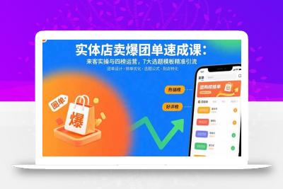 实体店卖爆团单速成课：来客实操与四榜运营，7大选题模板精准引流