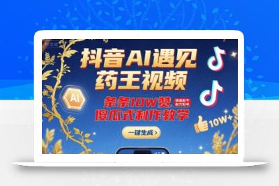 抖音AI遇见药王视频，条条10W赞，快速起千粉万粉号，傻瓜式制作教学