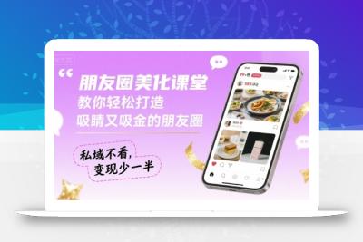 朋友圈美化课堂，教你轻松打造，吸睛又吸金的朋友圈，私域不看，变现少一半