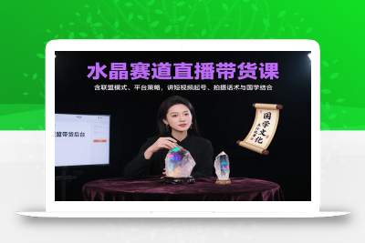 水晶赛道直播带货课：含联盟模式、平台策略，讲短视频起号、拍摄话术与国学结合