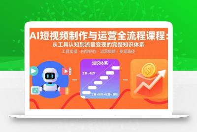 AI短视频制作与运营全流程课程：从工具认知到流量变现的完整知识体系