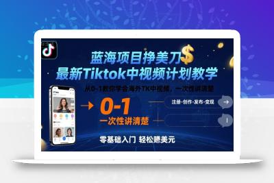 蓝海项目挣美刀，最新Tiktok中视频计划教学，从0-1教你学会海外TK中视频，一次性讲清楚