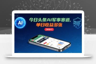今日头条AI军事赛道，单日收益多张 ，手机可做【附指令】