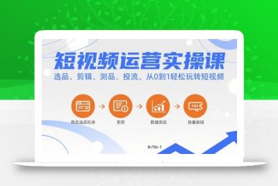 短视频运营实操课，选品、剪辑、测品、投流，从0到1轻松玩转短视频
