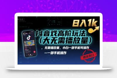 抖音游戏高阶玩法(大佬私藏)，无需播放量，小白一部手机可操作，日入1k，抓住风口轻松变现【揭秘】