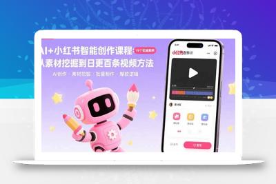 AI+小红书智能创作课程：19个实操案例  从素材挖掘到日更百条视频方法