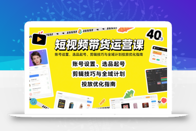 短视频带货运营课：账号设置、选品起号、剪辑技巧与全域计划投放优化指南