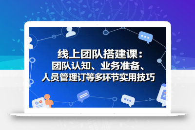 线上团队搭建课：团队认知、业务准备、人员管理、协议签订等多环节实用技巧