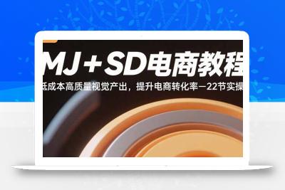 MJ+SD电商教程：低成本高质量视觉产出，提升电商转化率-22节实操
