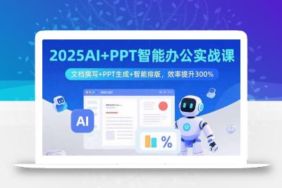 2025AI+PPT智能办公实战课：文档撰写+PPT生成+智能排版，效率提升300%