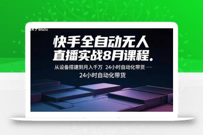 快手全自动无人直播实战8月课程：从设备搭建到月入千万 24小时自动化带货