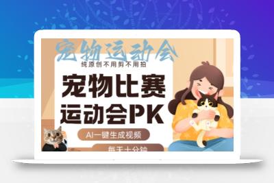 AI一键生成宠物比赛运动会PK视频，纯原创不用剪不用拍，每天十分钟，轻松月入过1W+