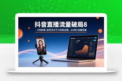 抖音直播流量破局8-9月新课：自然流与千川双轨运营，从0到1流量突破