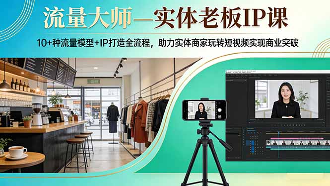 流量大师—实体老板IP课：10+种流量模型+IP打造全流程，助力实体商家玩转短视频实现商业突破-柠柚博客