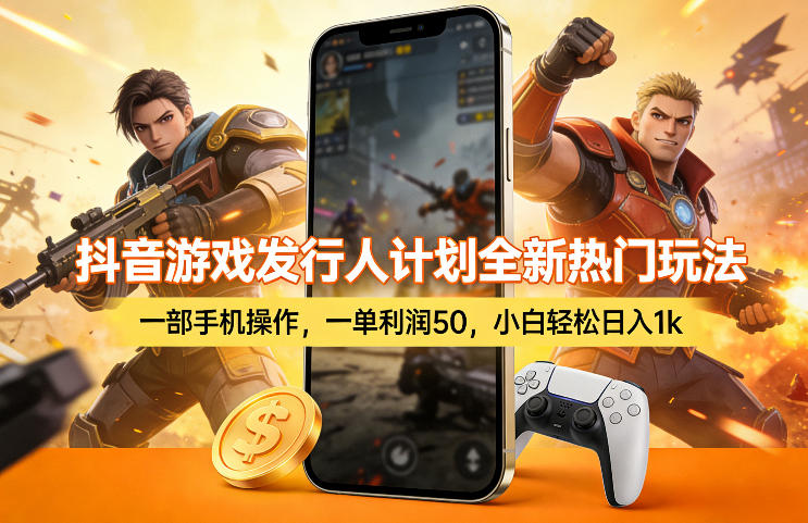 抖音游戏发行人计划全新热门玩法，一部手机操作，一单利润50，小白轻松日入1k【揭秘】-柠柚博客