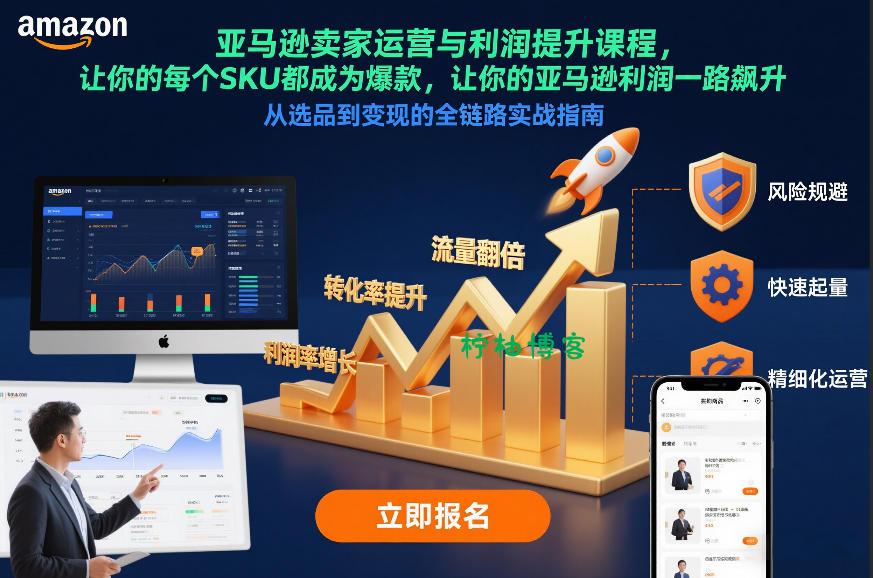 亚马逊卖家运营与利润提升课程,让你的每个SKU都成为爆款,让你的亚马逊利润一路飙升(更新26年3月)