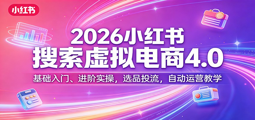 2026小红书搜索虚拟电商4.0：基础入门、进阶实操，选品投流，自动运营教学-柠柚博客