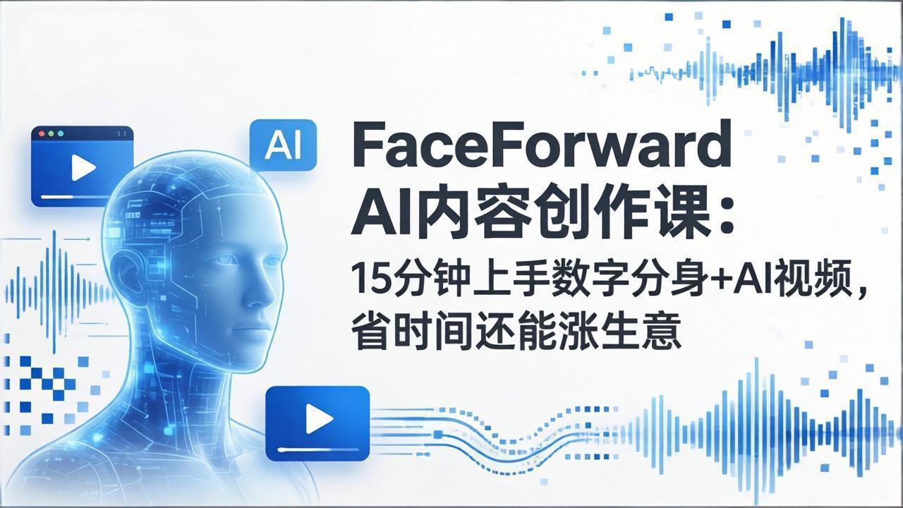 FaceForward AI内容创作课：15分钟上手数字分身+AI视频，省时间还能涨生意-柠柚博客
