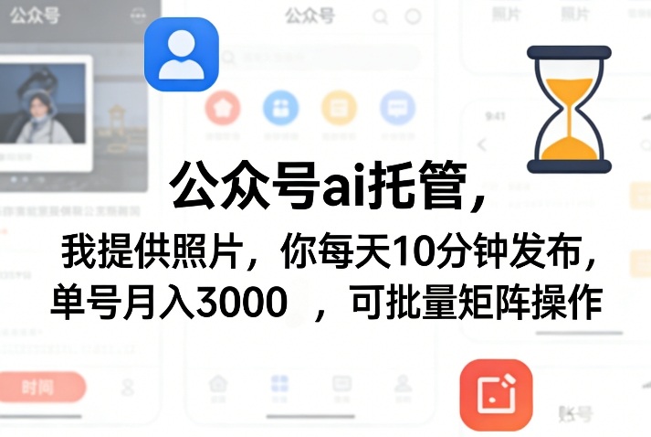 公众号ai托管，我提供照片，你每天10分钟发布，单号月入3000＋，可批量矩阵操作【揭秘】-柠柚博客