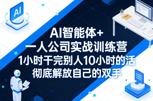 AI智能体+一人公司实战训练营，1小时干完别人10小时的活，彻底解放自己的双手-柠柚博客