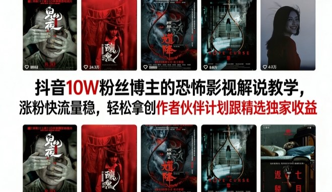 抖音10W粉丝博主的恐怖影视解说教学，涨粉快流量稳，轻松拿创作者伙伴计划跟精选独家收益-柠柚博客