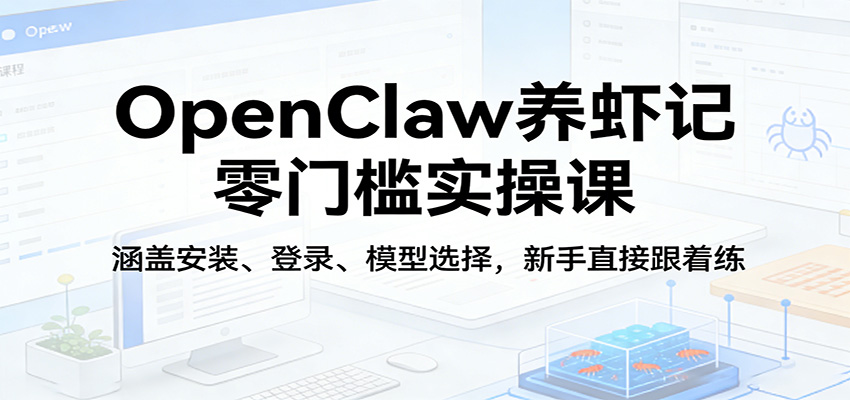 OpenClaw养虾记零门槛实操课：涵盖安装、登录、模型选择，新手直接跟着练-柠柚博客