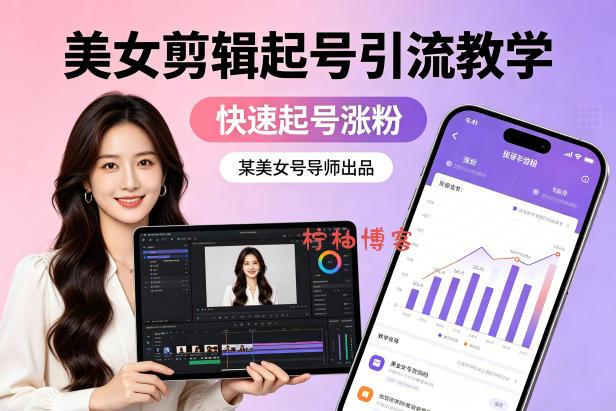 某美女号导师出品：美女剪辑起号引流教学，快速起号涨粉-柠柚博客