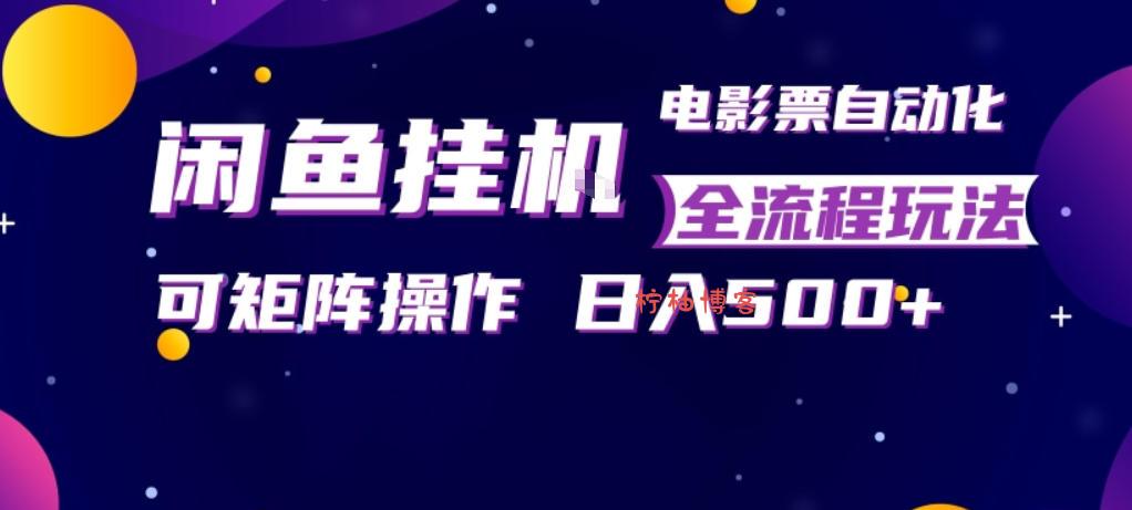闲鱼全自动售卖电影票，全程挂G，可矩阵操作，小白轻松上手日入5张，稳定副业【揭秘】-柠柚博客