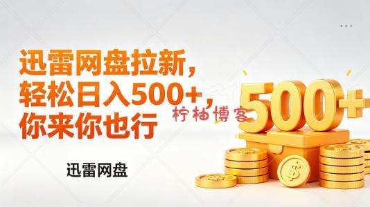 迅雷网盘锐评拉新，轻松日入几张，小白副业首选-柠柚博客