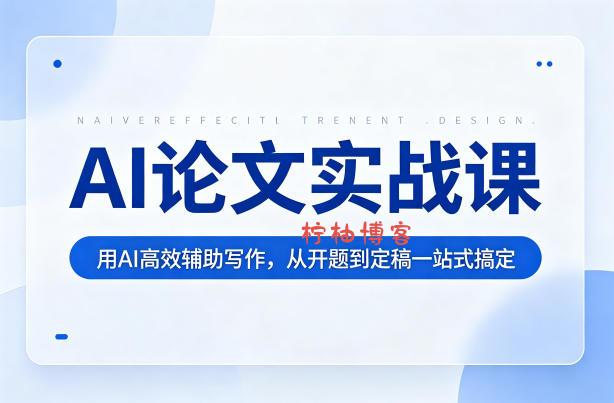 AI论文实战课：用AI高效辅助写作，从开题到定稿一站式搞定-柠柚博客