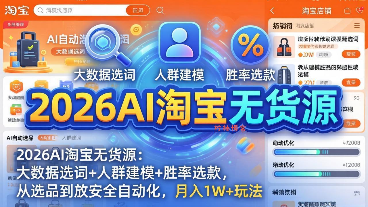 2026AI淘宝无货源-4月更新：大数据选词+人群建模+胜率选款，从选品到放大全自动化，月入1W+玩法-柠柚博客