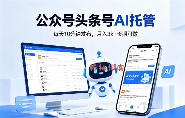 公众号头条号AI托管，我提供作品，你每天10分钟发布，月入3k+长期可做【揭秘】-柠柚博客